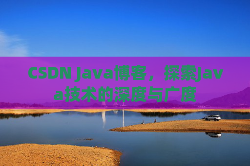 CSDN Java博客，探索Java技术的深度与广度